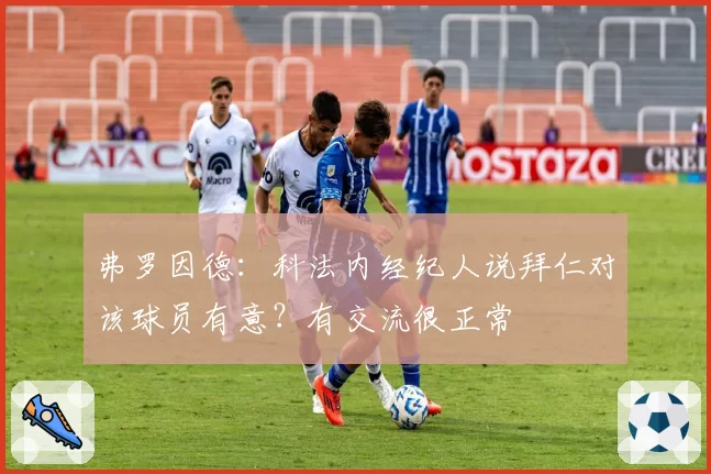 弗罗因德：科法内经纪人说拜仁对该球员有意？有交流很正常