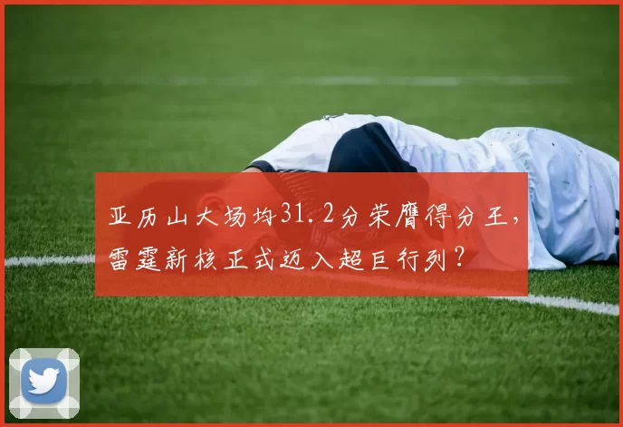 亚历山大场均31.2分荣膺得分王，雷霆新核正式迈入超巨行列？