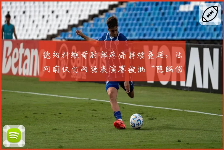 德约科维奇肘部疼痛持续蔓延，法网前仅打两场表演赛被批“隐瞒伤情”