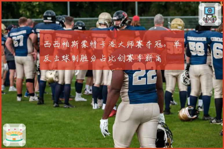 西西帕斯蒙特卡洛大师赛夺冠，单反击球制胜分占比创赛季新高