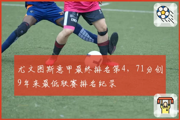 尤文图斯意甲最终排名第4，71分创9年来最低联赛排名纪录