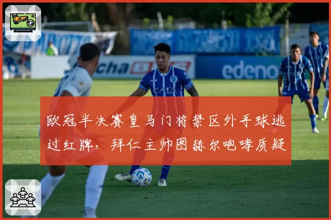 欧冠半决赛皇马门将禁区外手球逃过红牌，拜仁主帅图赫尔咆哮质疑