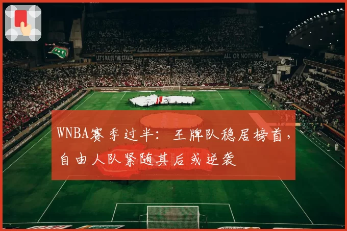 WNBA赛季过半：王牌队稳居榜首，自由人队紧随其后或逆袭