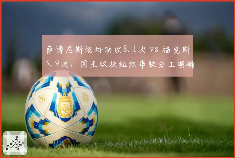萨博尼斯场均助攻8.1次 vs 福克斯5.9次，国王双核组织串联分工明确