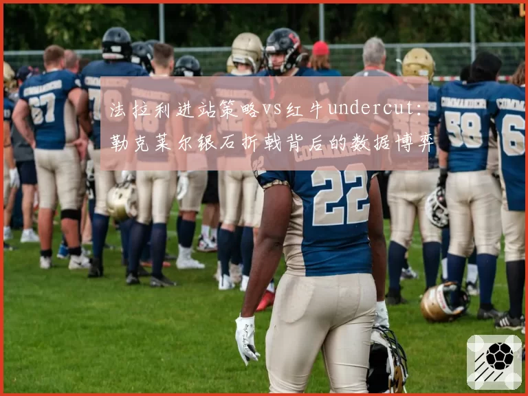 法拉利进站策略vs红牛undercut:勒克莱尔银石折戟背后的数据博弈