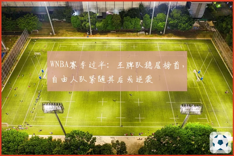 WNBA赛季过半：王牌队稳居榜首，自由人队紧随其后或逆袭