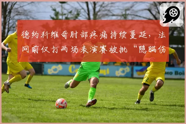 德约科维奇肘部疼痛持续蔓延，法网前仅打两场表演赛被批“隐瞒伤情”