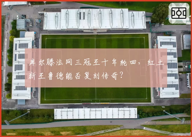 库尔滕法网三冠王十年轮回，红土新王鲁德能否复刻传奇？