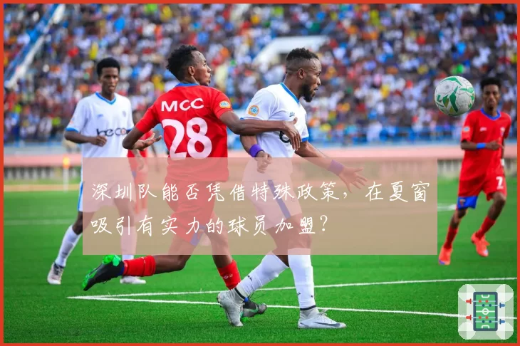深圳队能否凭借特殊政策,在夏窗吸引有实力的球员加盟?